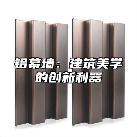 铝幕墙：建筑美学的创新利器