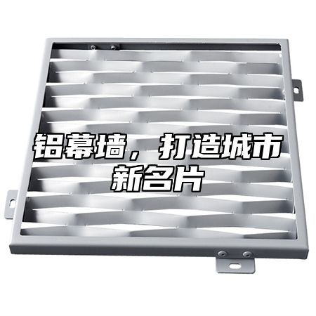 铝幕墙，打造城市新名片