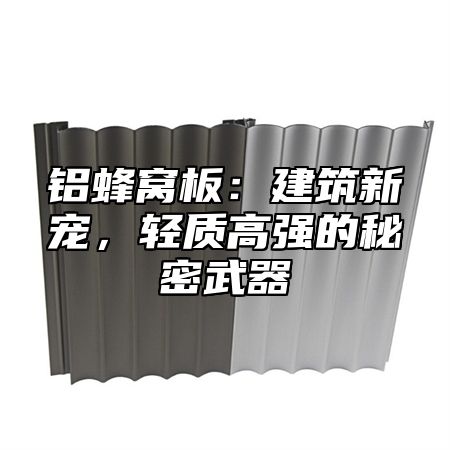 铝蜂窝板：建筑新宠，轻质高强的秘密武器